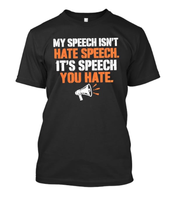 My Speech Isn't Hate Speech It's Speech You Hate Megaphone T-Shirt