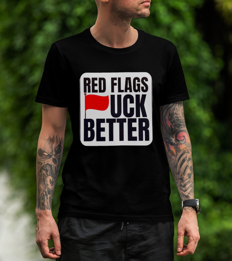 Red Flags Fuck Better Humor Dating T-Shirt