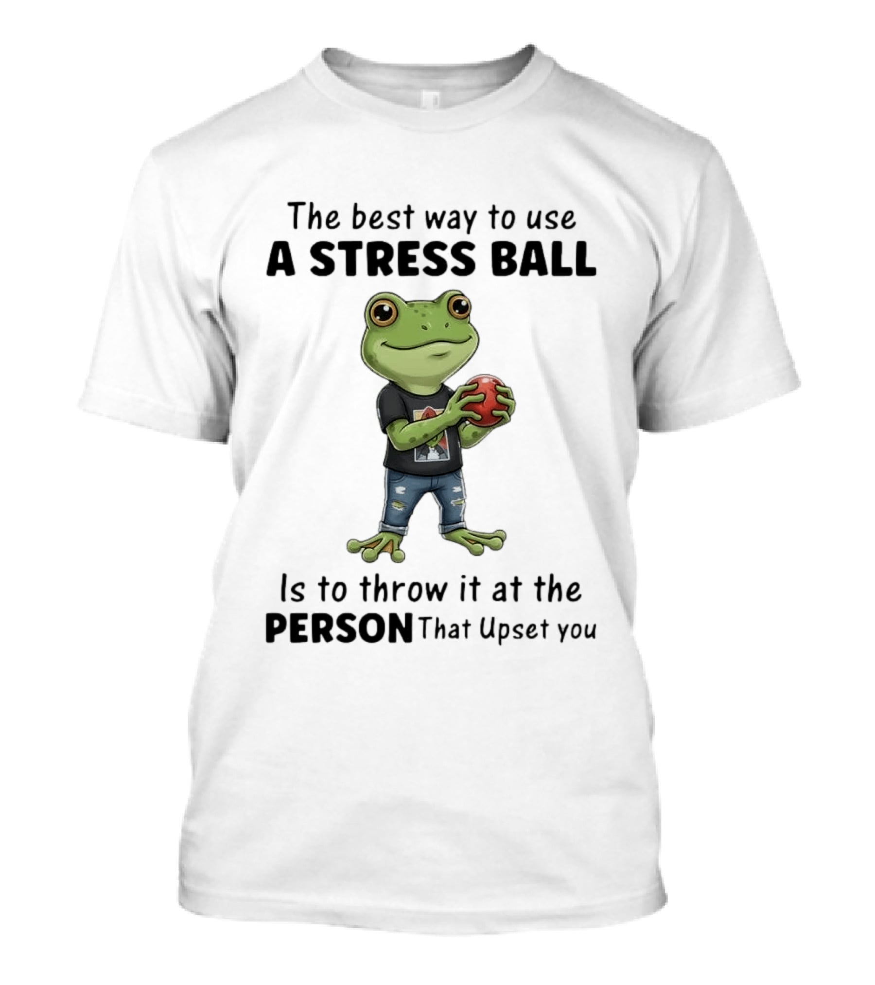 The Best Way To Use A Stress Ball Is To Throw It At The Person That Upset You Frog Holding Stress Ball With Jeans T-Shirt