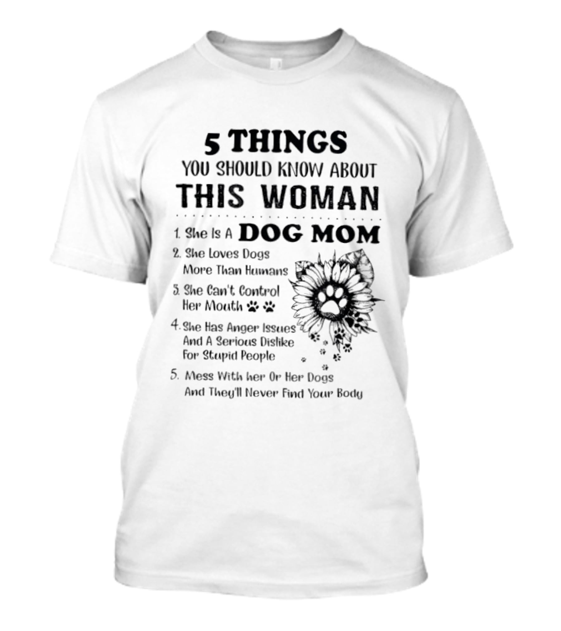 5 Things You Should Know About This Woman Dog Mom Loves Dogs More Than Humans Can't Control Her Mouth Anger Issues Mess With Her Or Her Dogs T-Shirt