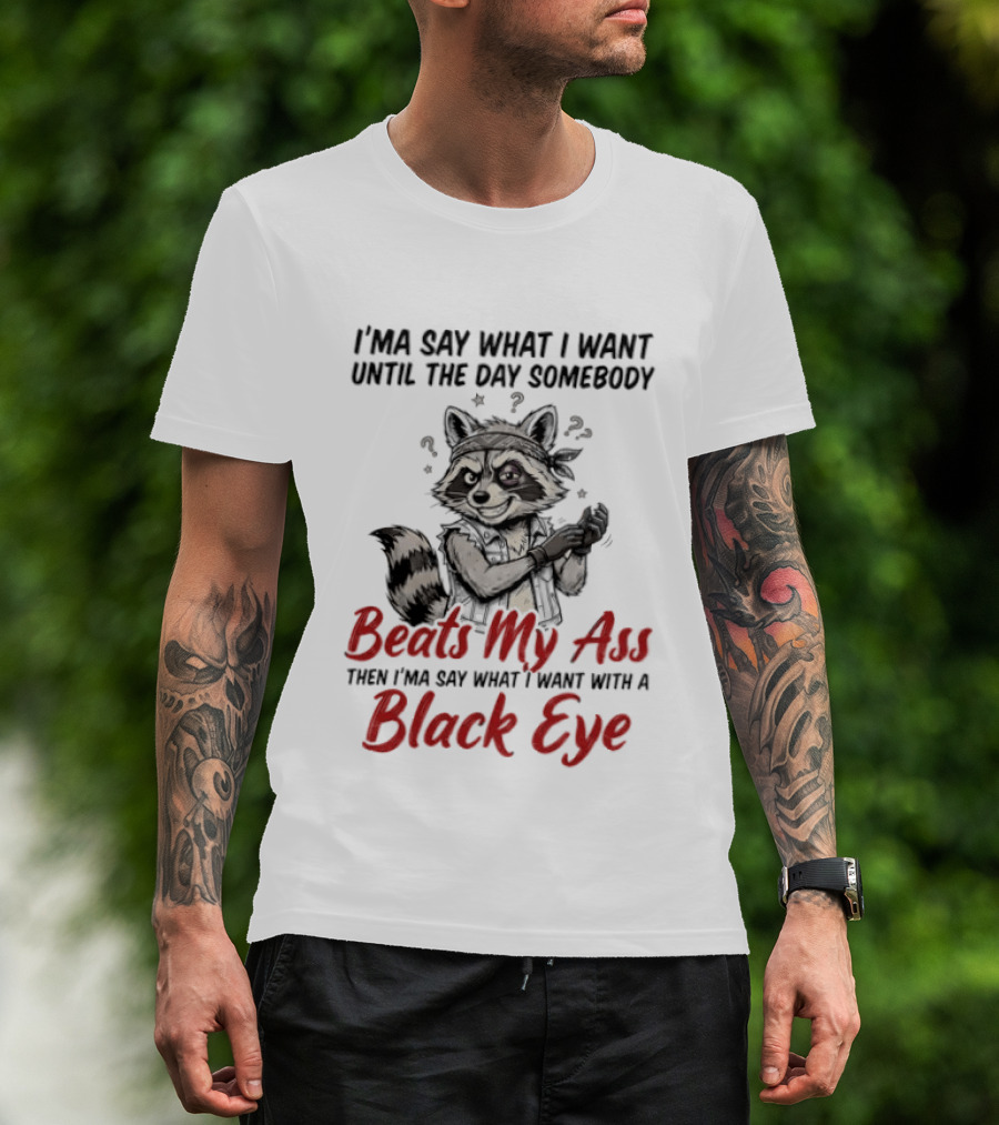 I'ma Say What I Want Until The Day Somebody Beats My Ass Then I'ma Say What I Want With A Black Eye Raccoon T-Shirt