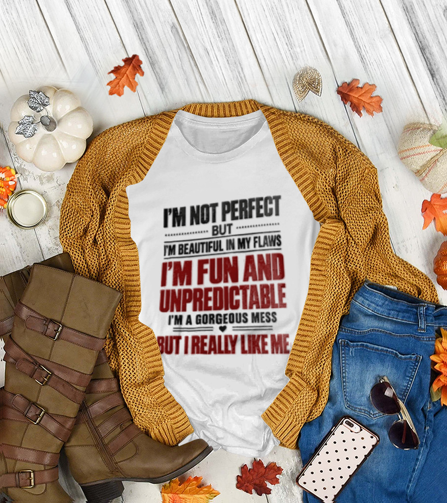 I'm Not Perfect But Beautiful In My Flaws Fun And Unpredictable A Gorgeous Mess But You Love Me T-Shirt