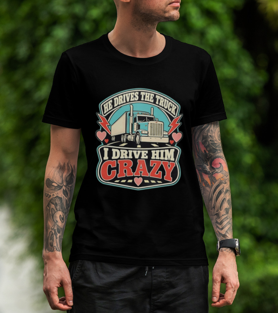He Drives The Truck I Drive Him Crazy Funny Trucker Love Hearts And Lightning T-Shirt