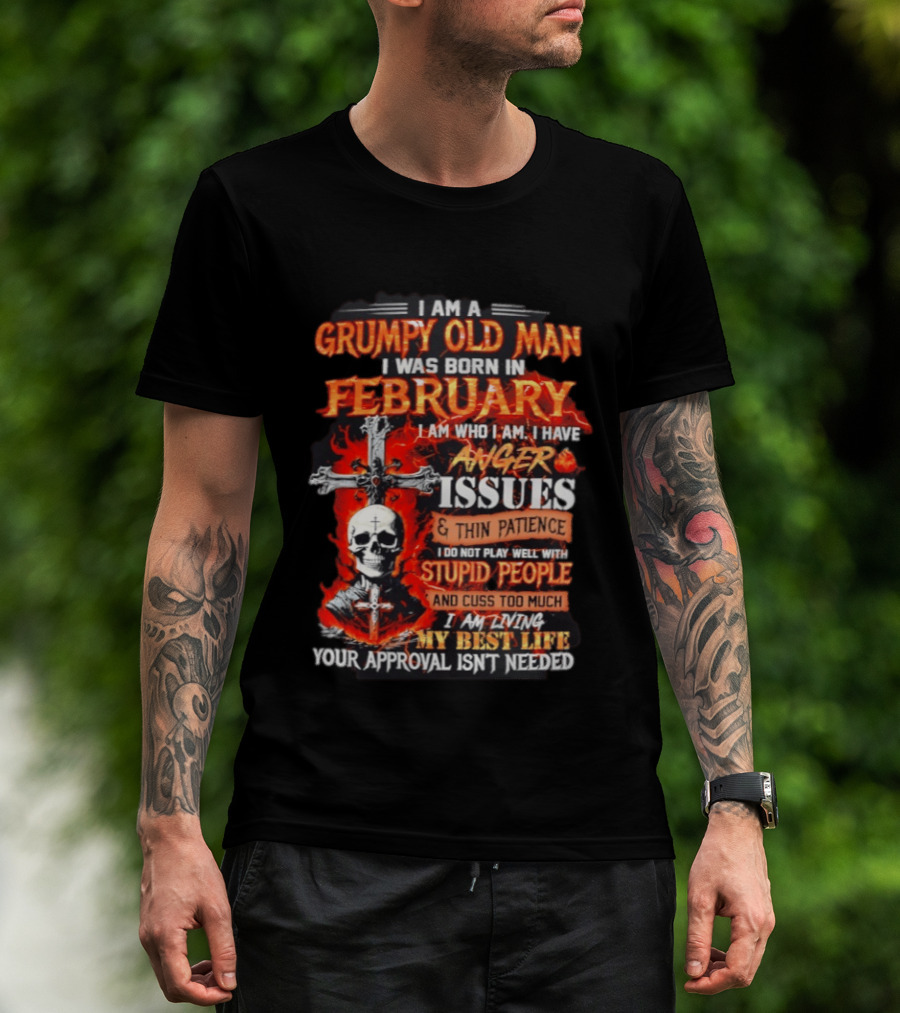 I Am A Grumpy Old Man Born In February With Anger Issues Thin Patience Stupid People Approval Not Needed T-Shirt
