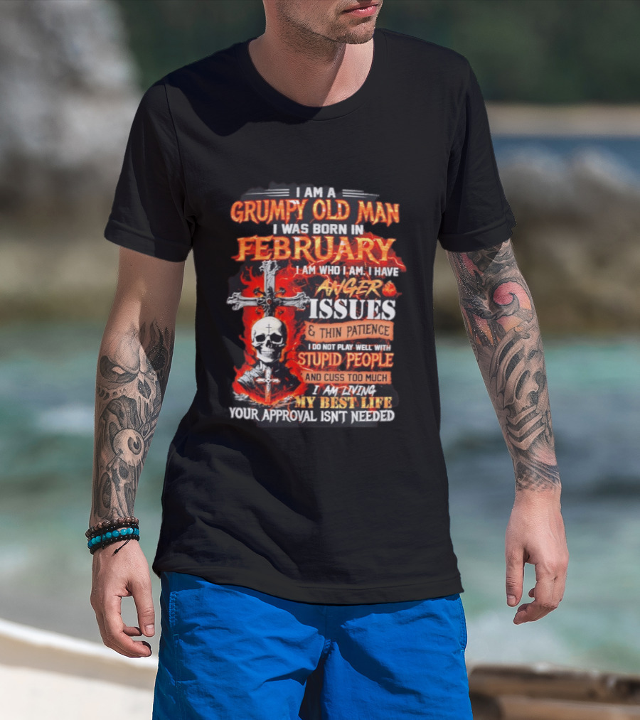 I Am A Grumpy Old Man Born In February With Anger Issues Thin Patience Stupid People Approval Not Needed T-Shirt