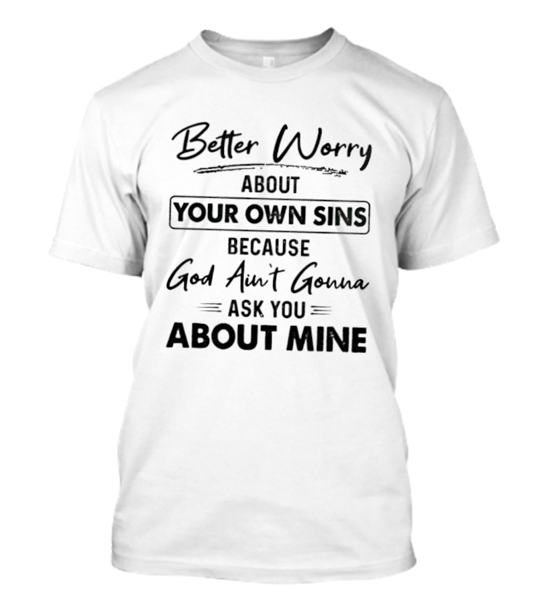 Better Worry About Your Own Sins Because God Ain't Gonna Ask You About Mine T-Shirt
