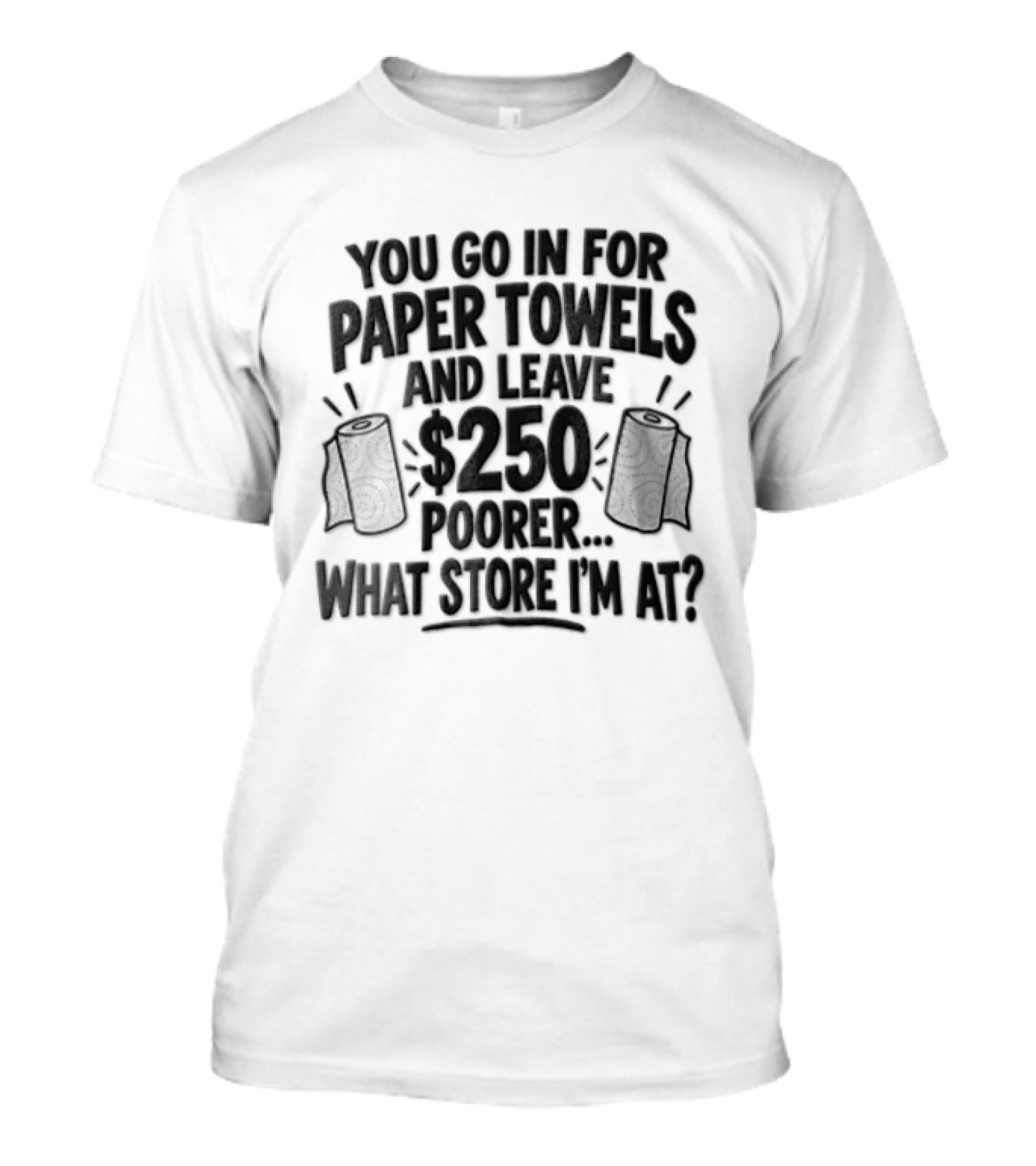 You Go In For Paper Towels And Leave 250 Poorer What Store Am I At T-Shirt