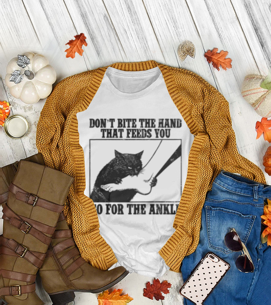 Don't Bite The Hand That Feeds You Cat Go For The Ankle T-Shirt
