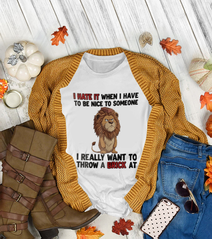 I Hate It When I Have To Be Nice To Someone I Really Want To Throw A Brick At Lion T-Shirt