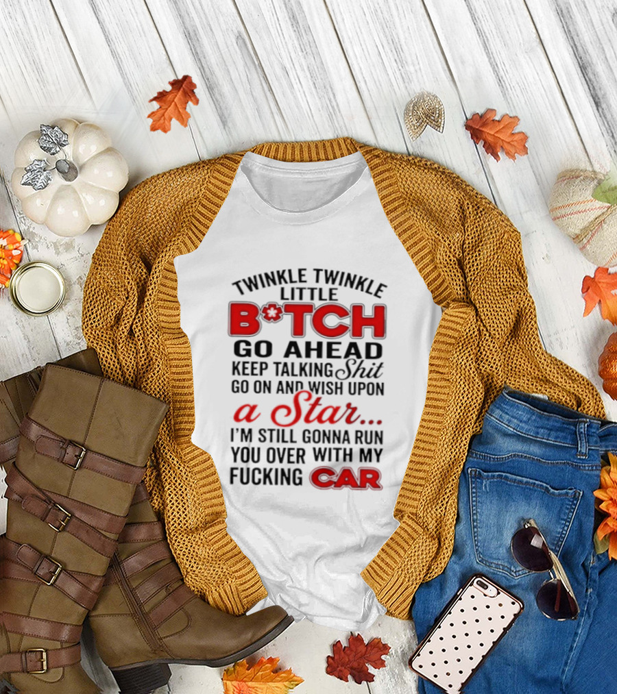 Twinkle Twinkle Little Bitch Keep Talking Shit Wish Upon A Star Still Gonna Run You Over With My Car T-Shirt