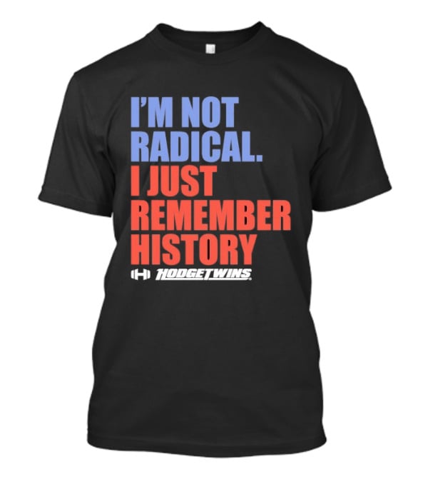 I'm Not Radical I Just Remember History Hodgetwins T-Shirt