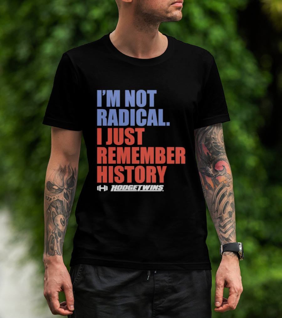 I'm Not Radical I Just Remember History Hodgetwins T-Shirt