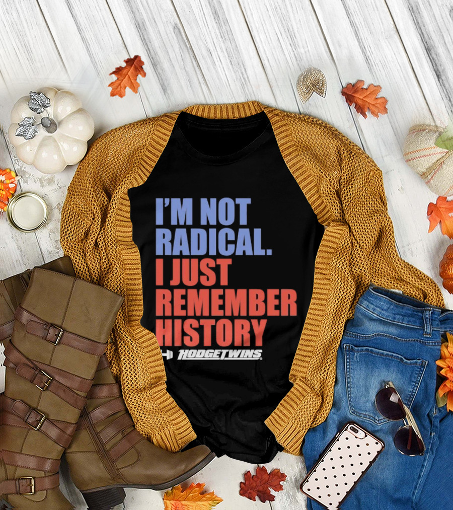 I'm Not Radical I Just Remember History Hodgetwins T-Shirt