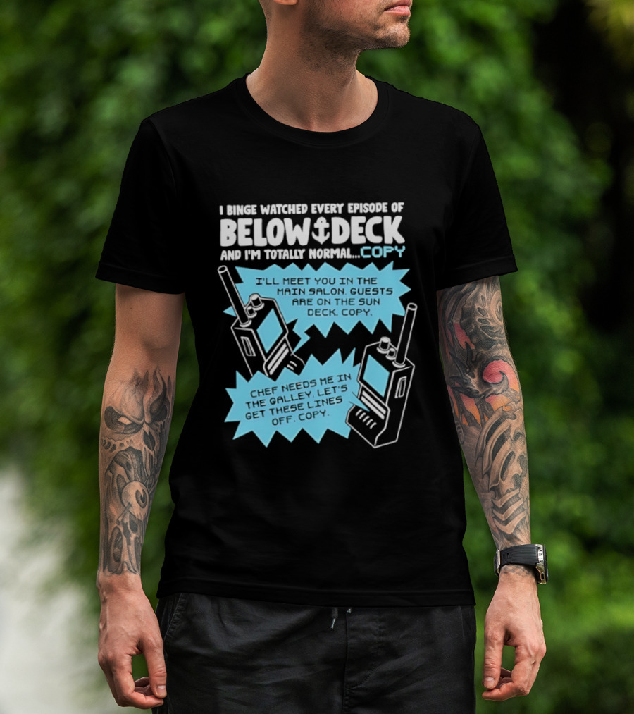 I Binge Ed Every Episode Of Below Deck And I'm Totally Normal Copy Radio Humor T-Shirt