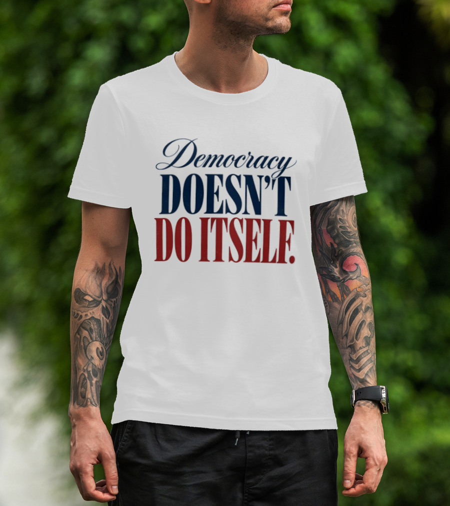 Democracy Doesn't Do Itself Inspirational T-Shirt