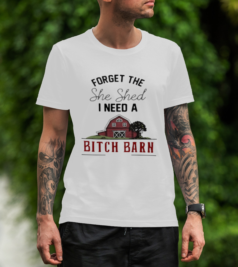 Forget The She Shed I Need A Bitch Barn Farmhouse Humor T-Shirt