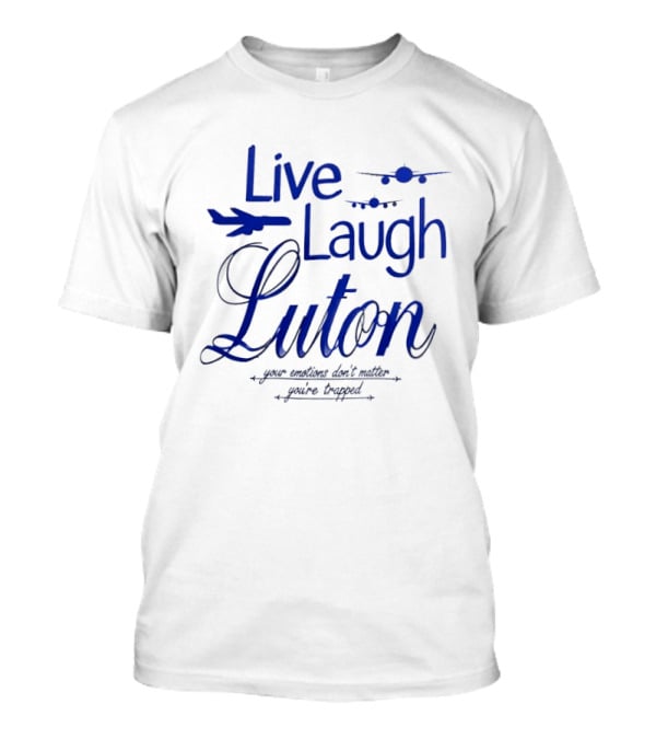 Live Laugh Luton Your Emotions Don't Matter You're Trapped Airplane T-Shirt