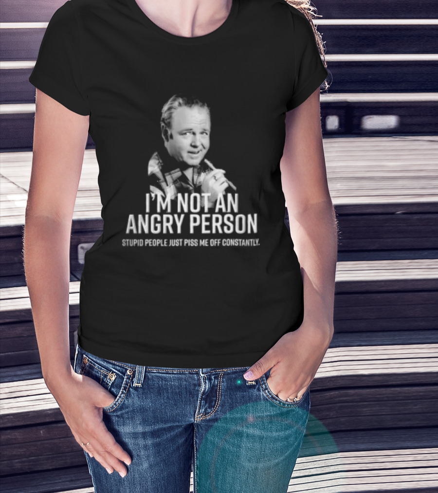 I'm Not An Angry Person Stupid People Just Piss Me Off Archie Bunker T-Shirt