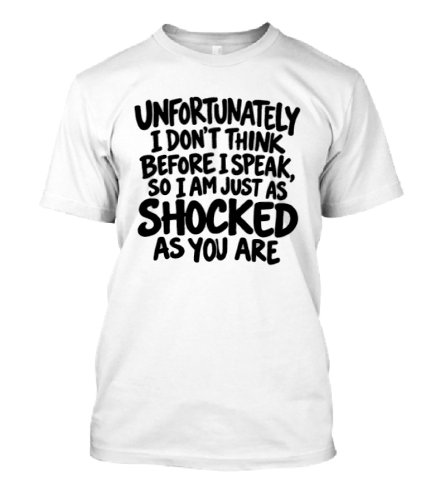 Unfortunately I Don't Think Before I Speak So I Am Just As Shocked As You Are T-Shirt