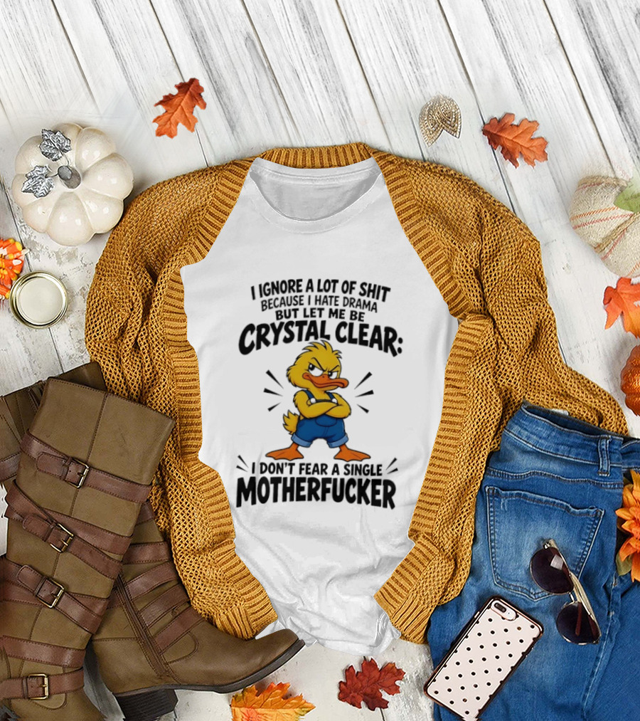 I Ignore A Lot Of Shit Because I Hate Drama Let Me Be Crystal Clear I Don't Fear A Single Motherfucker T-Shirt