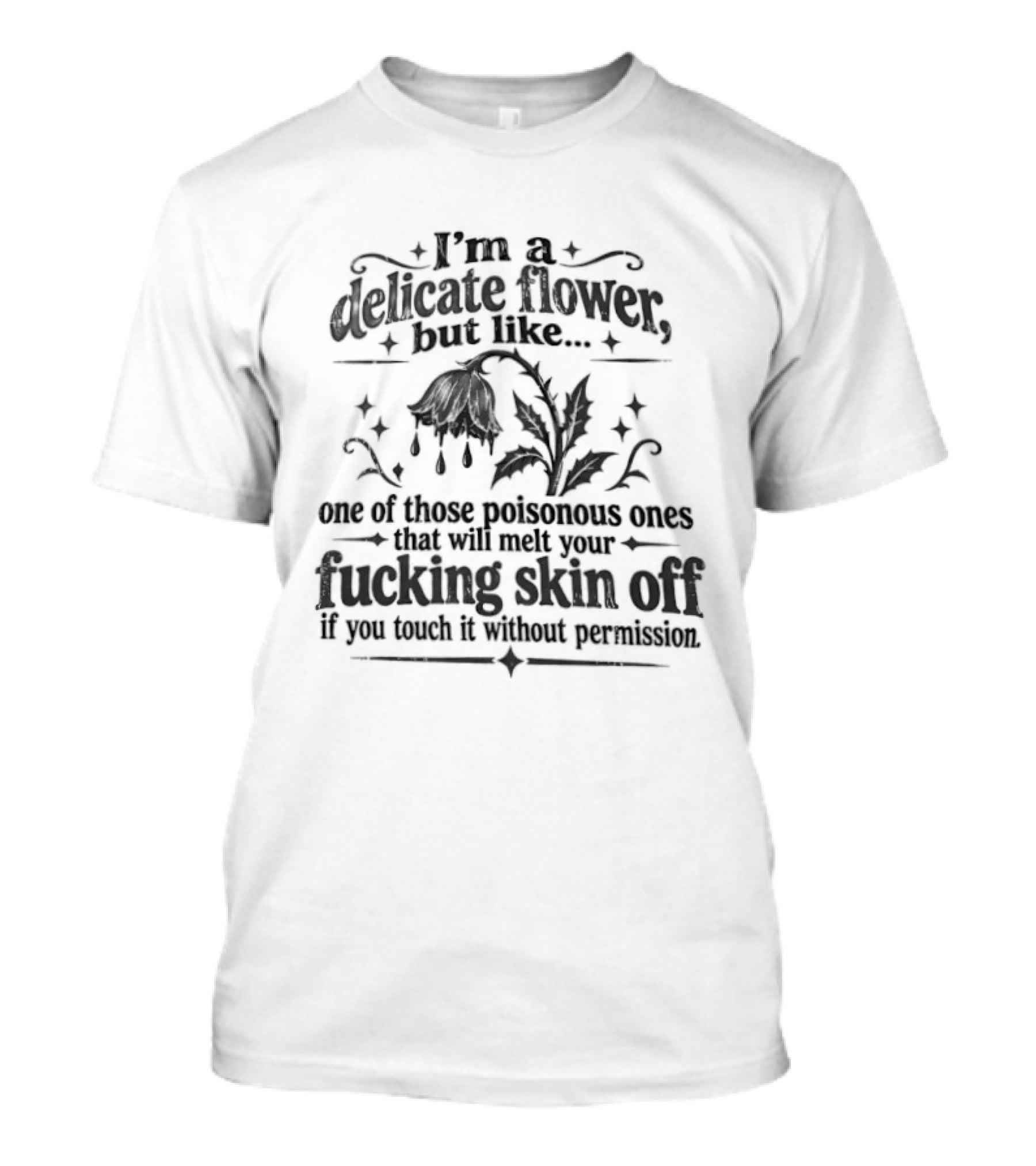 I'm A Delicate Flower Like Those Poisonous Ones That Will Melt Your Skin Off If You Touch Without Permission T-Shirt