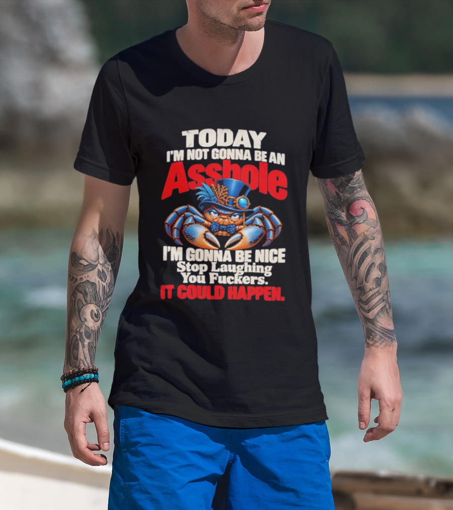 Today I'm Not Gonna Be An Asshole I'm Gonna Be Nice Stop Laughing You Fuckers It Could Happen Illustrative Crab In Hat T-Shirt