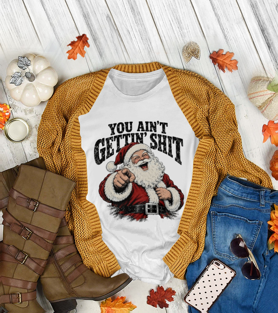 Santa Claus You Ain't Gettin' Shit Christmas Funny Holiday Humor T-Shirt