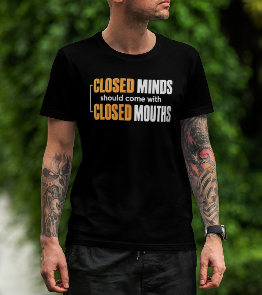 Closed Minds Should Come With Closed Mouths T-Shirt