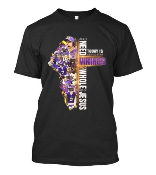 Minnesota Vikings All I Need Today Is A Little Bit Of Vikings And A Whole Lot Of Jesus Players Cross T-Shirt