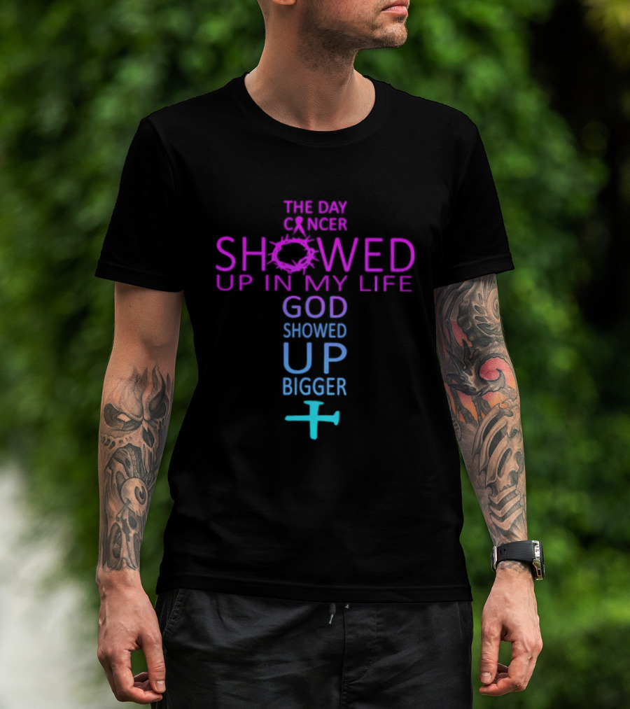 The Day Cancer Showed Up In My Life God Showed Up Bigger Cross T-Shirt