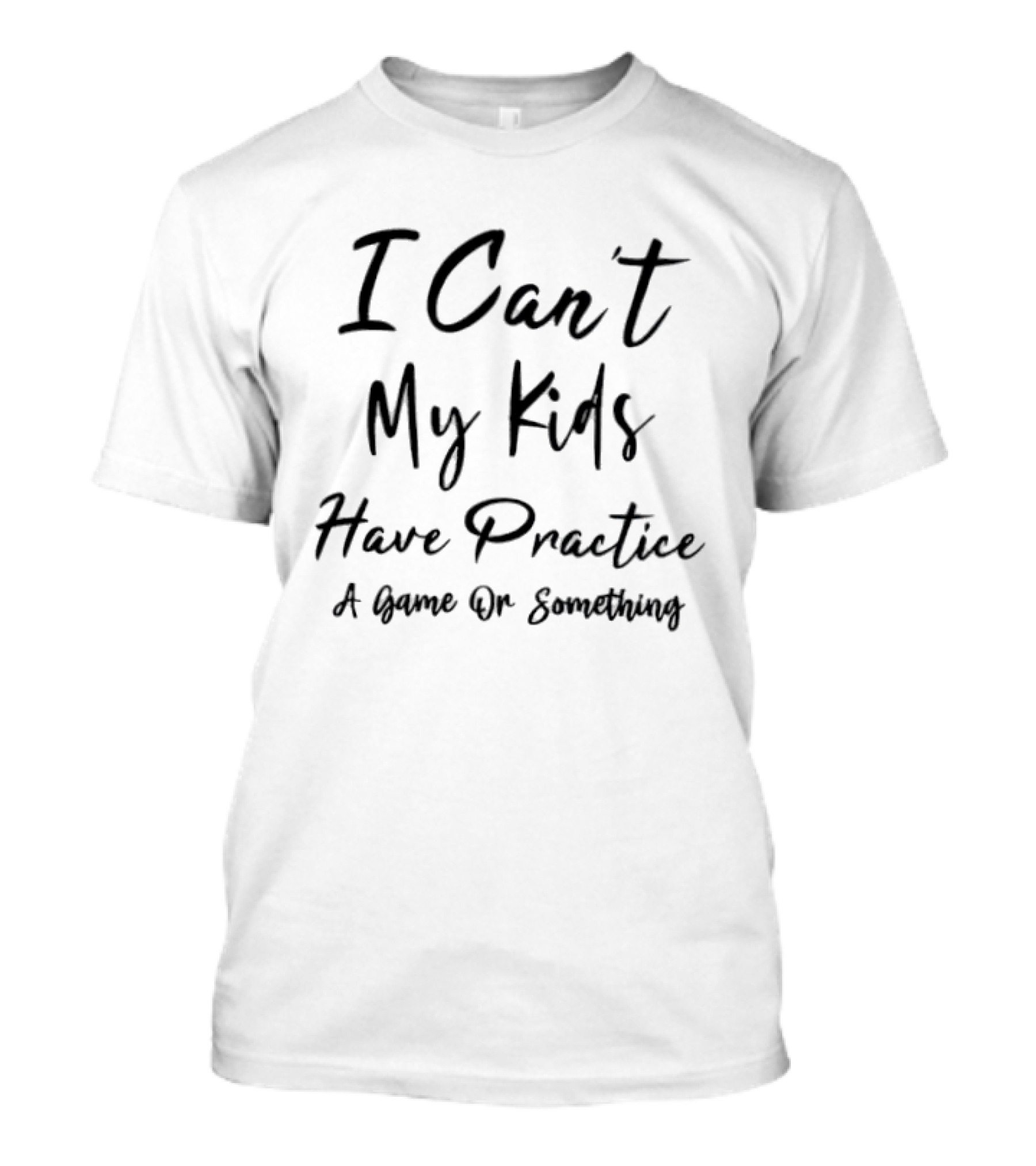 I Can't My Kids Have Practice A Game Or Something T-Shirt