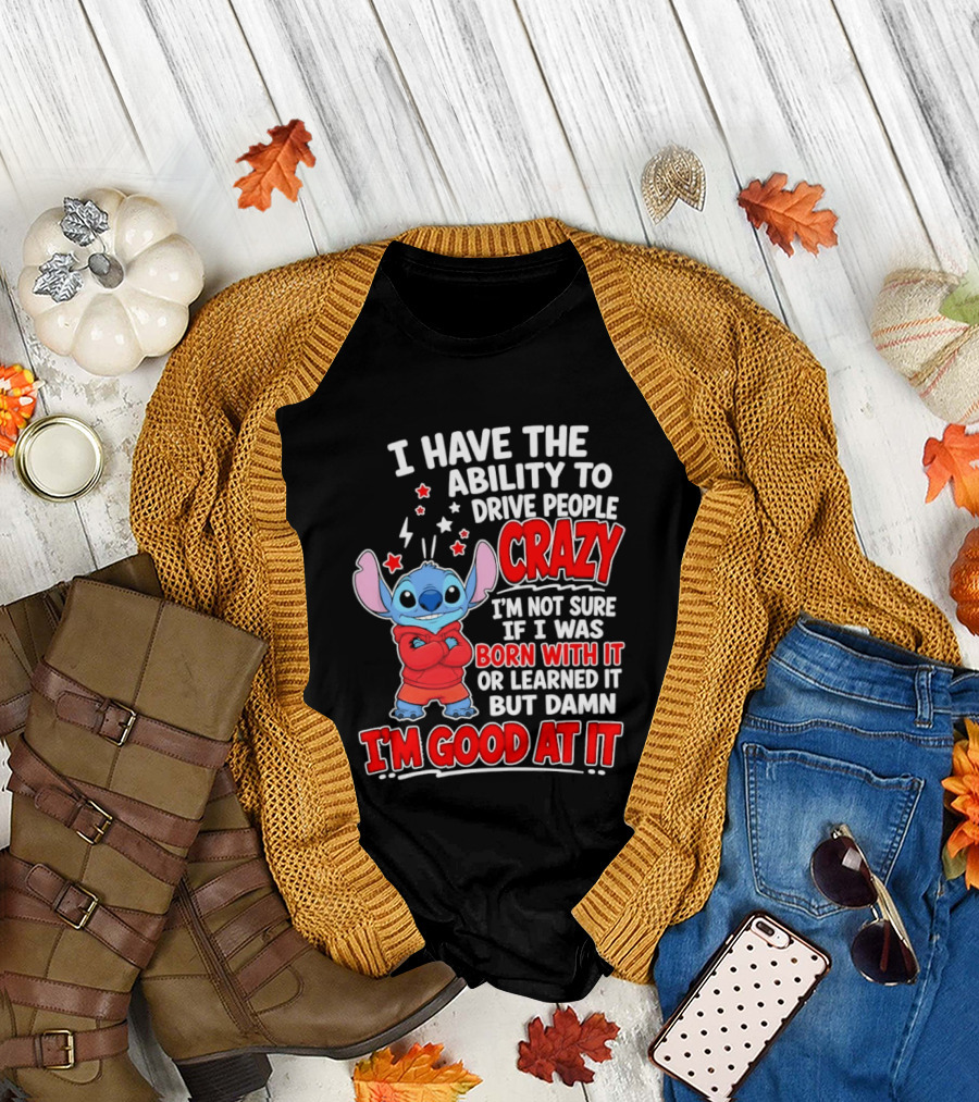 Stitch I Have The Ability To Drive People Crazy I'm Not Sure If I Was Born With It But Damn I'm Good At It T-Shirt