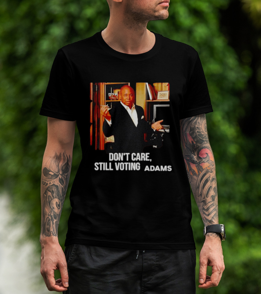 Eric Adams Don't Care Still Voting Adams T-Shirt