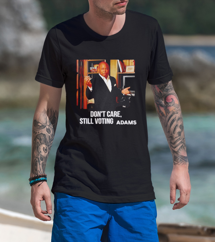Eric Adams Don't Care Still Voting Adams T-Shirt