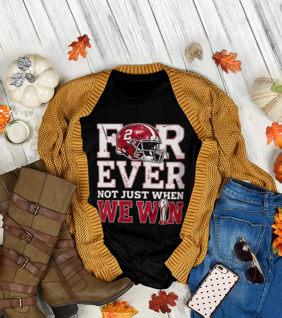 For Ever Not Just When We Win Alabama Crimson Tide NCAA Football 2 Helmet Trophy T-Shirt