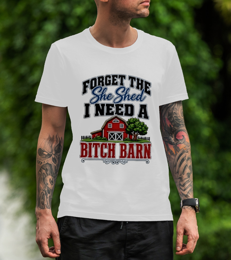 Forget The She Shed I Need A Bitch Barn Rustic Farmhouse T-Shirt