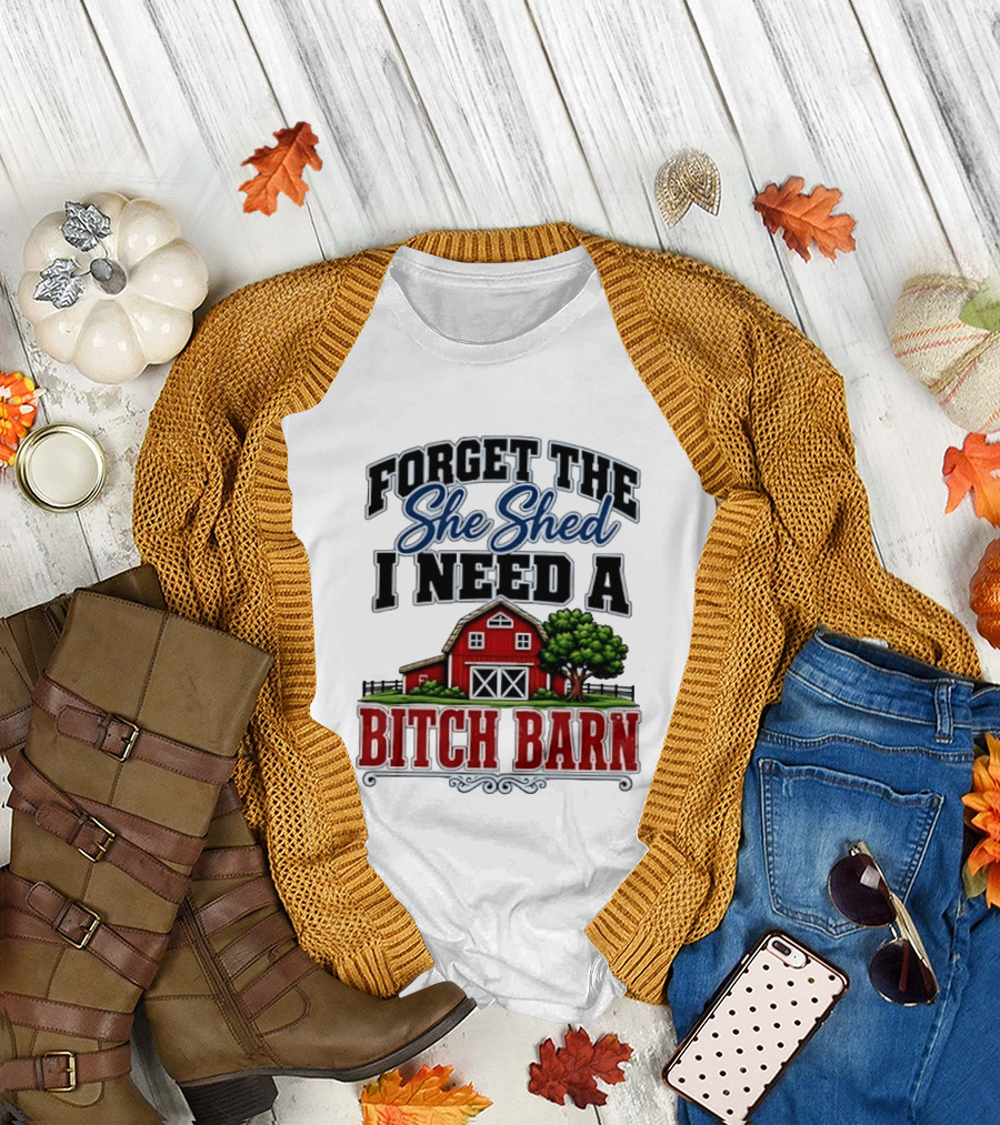 Forget The She Shed I Need A Bitch Barn Rustic Farmhouse T-Shirt