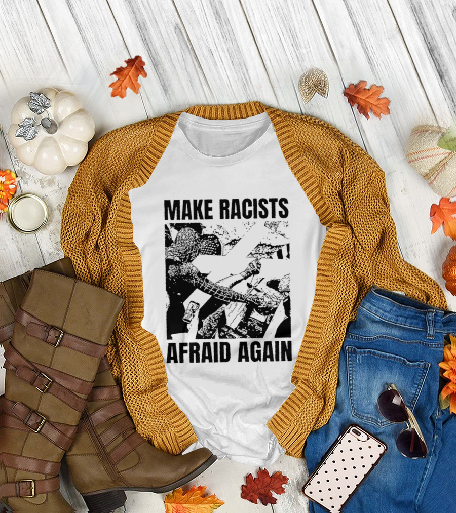 Make Racists Afraid Again Activism Social Justice T-Shirt