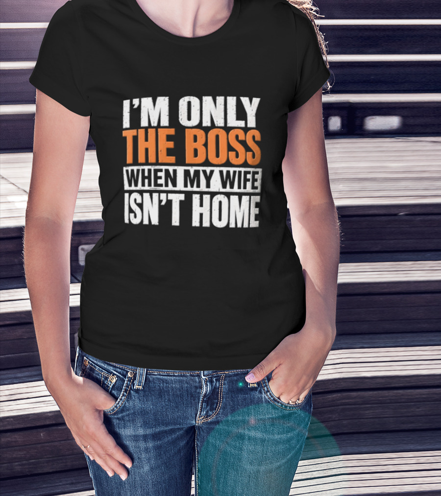 I'm Only The Boss When My Wife Isn't Home T-Shirt