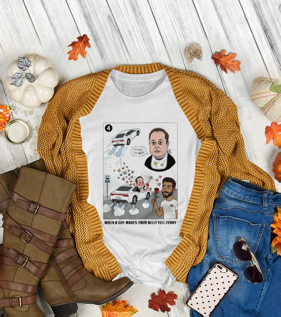 I'm Sorry I'm Not When A Guy Makes Your Belly Feel Funny 4 T-Shirt