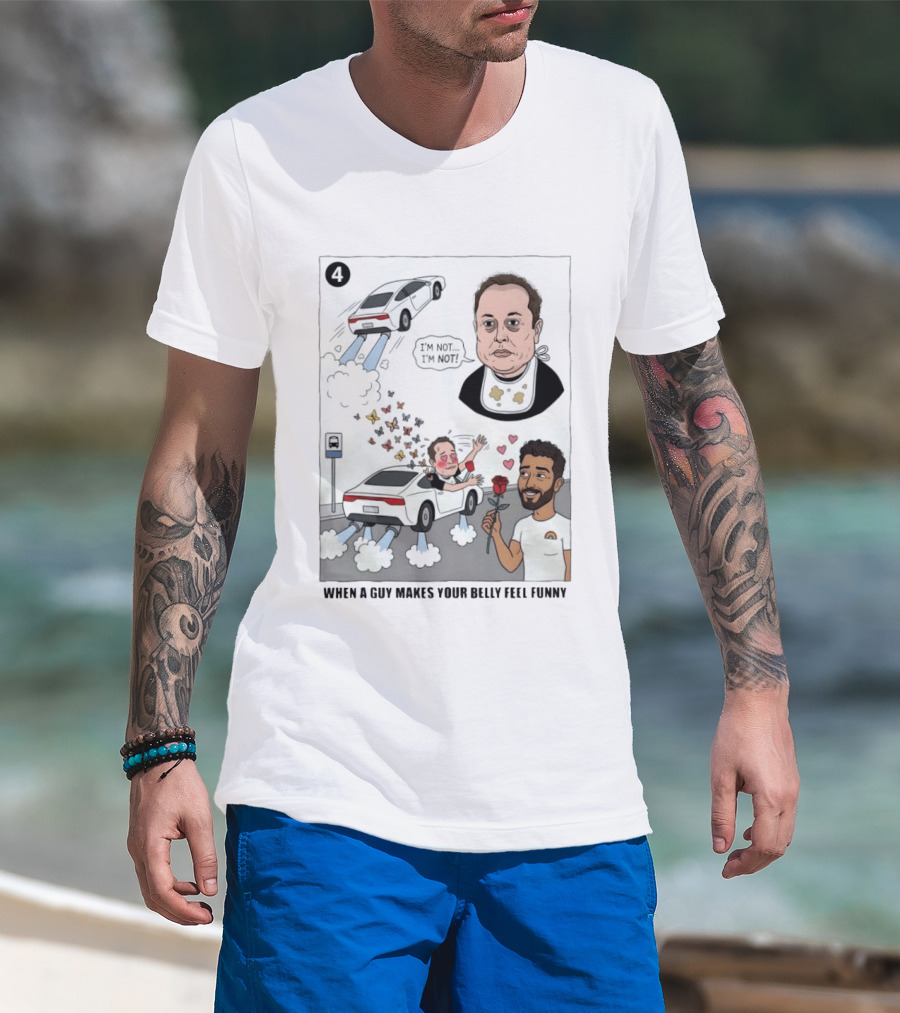 I'm Sorry I'm Not When A Guy Makes Your Belly Feel Funny 4 T-Shirt