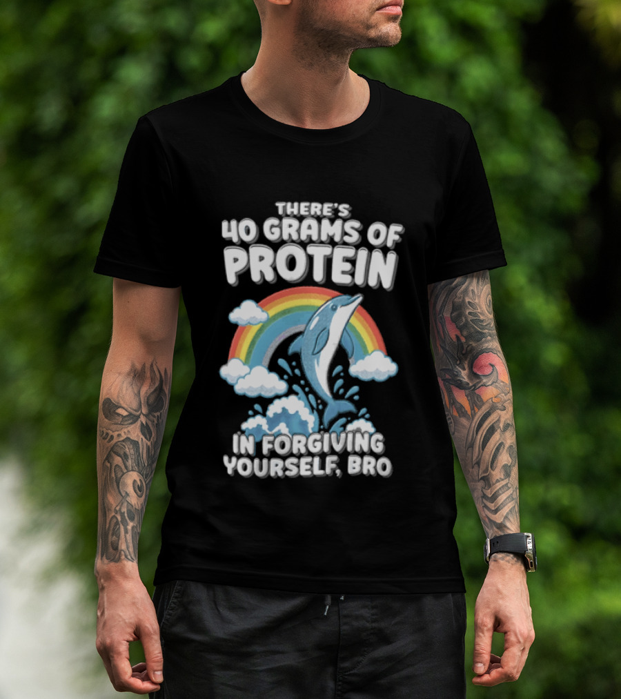 There's 40 Grams Of Protein In Forgiving Yourself BRO Rainbow Dolphin Clouds T-Shirt