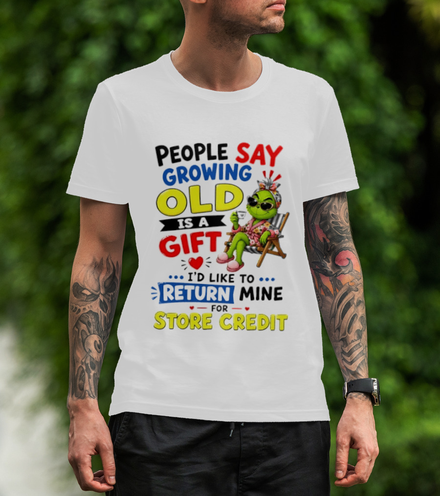 People Say Growing Old Is A Gift I'd Like To Return Mine For Store Credit Grinch T-Shirt