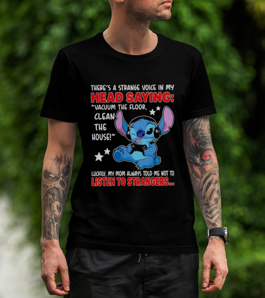 Stitch There's A Strange Voice In My Head Saying Vacuum The Floor Clean The House Luckily My Mom Told Me Not To Listen To Strangers T-Shirt