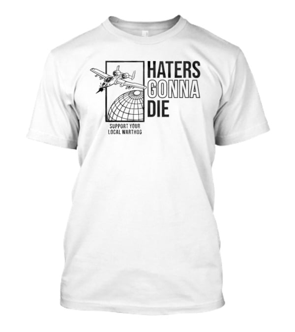 Haters Gonna Die Support Your Local Warthog Aircraft Over Globe T-Shirt