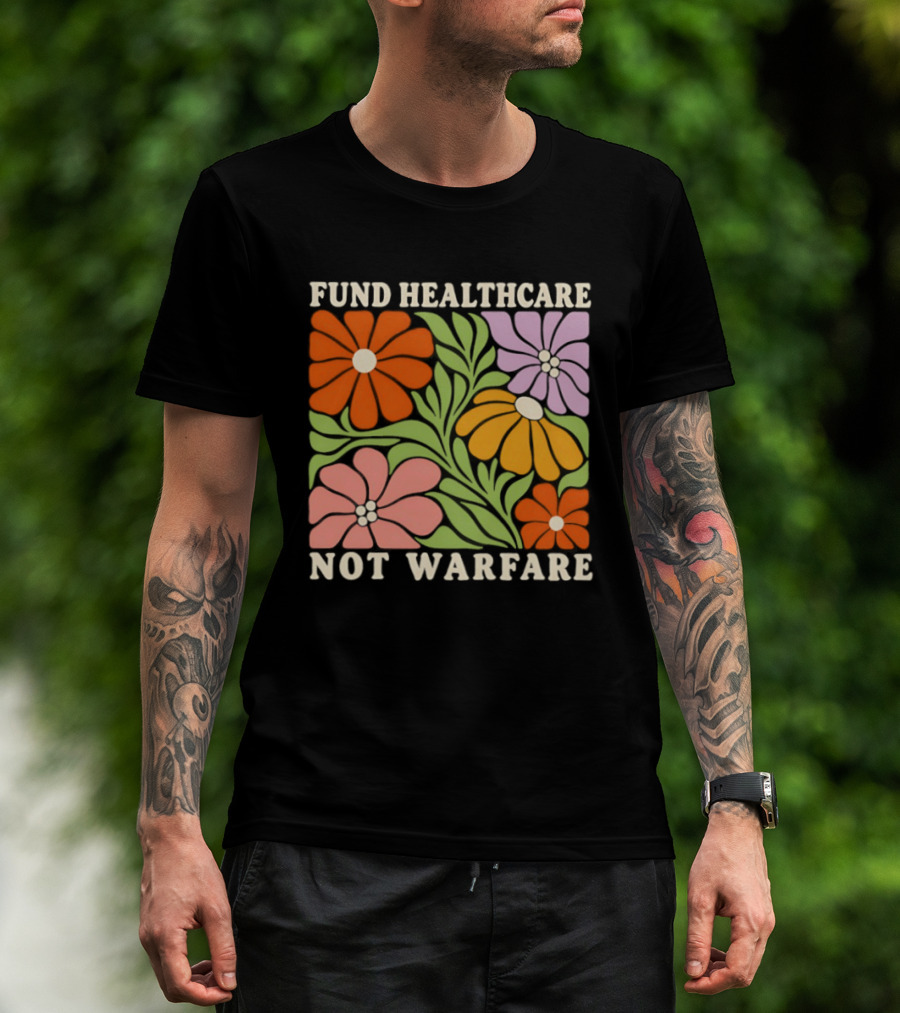 Fund Healthcare Not Warfare Floral Peaceful Message T-Shirt