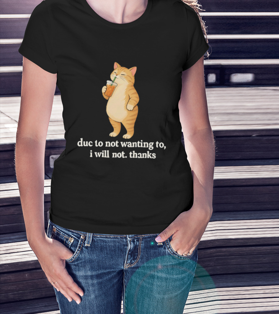 Cat Due To Not Wanting To I Will Not Thanks With Drink T-Shirt