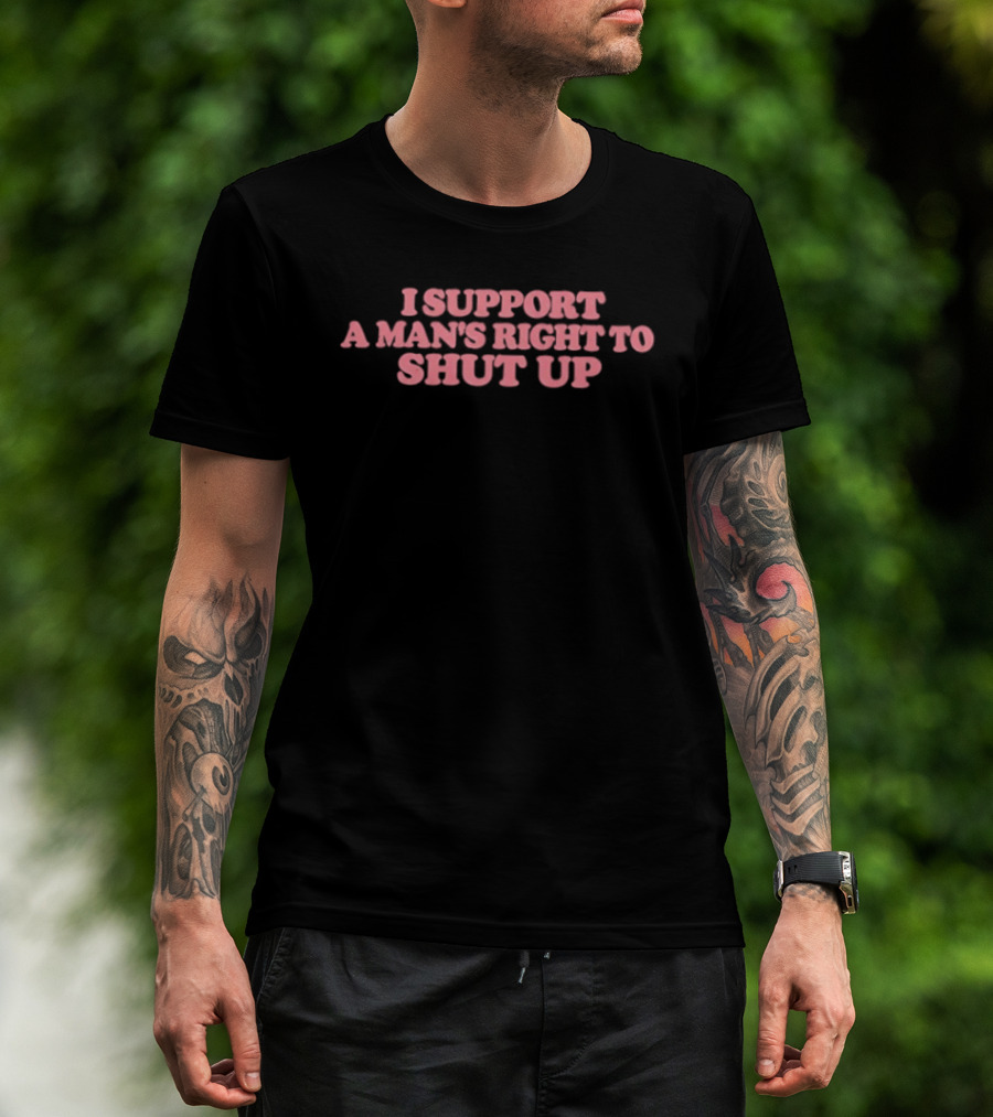 I Support A Man's Right To Shut Up Sarcastic Phrase T-Shirt