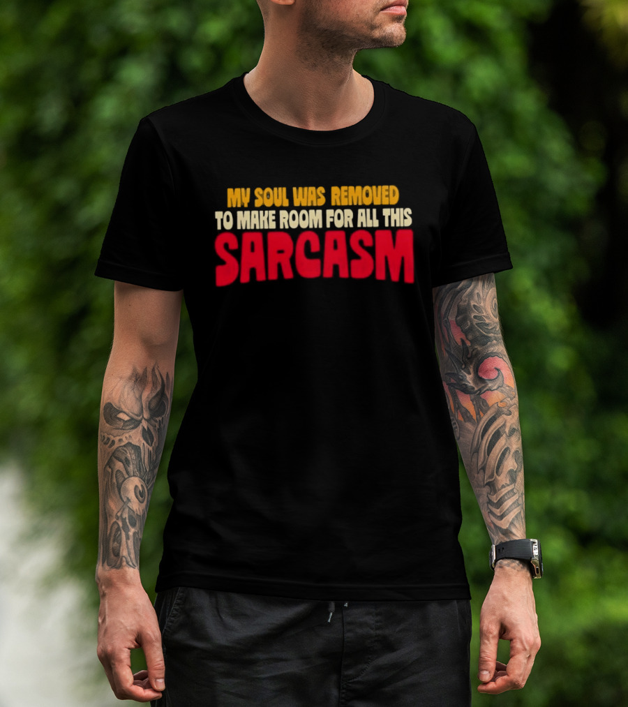 My Soul Was Removed To Make Room For All This Sarcasm T-Shirt