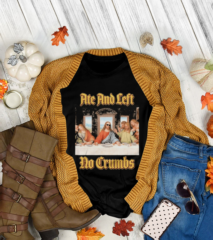 Jesus Ate And Left No Crumbs The Last Supper T-Shirt
